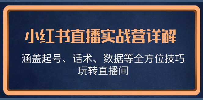 小红书直播实战营详解，涵盖起号、话术、数据等全方位技巧，玩转直播间_网创之家