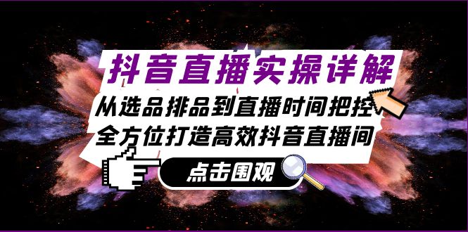 抖音直播实操详解：从选品排品到直播时间把控，全方位打造高效抖音直播间_网创之家