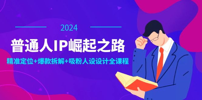 普通人IP崛起之路：打造个人品牌，精准定位+爆款拆解+吸粉人设设计全课程_网创之家