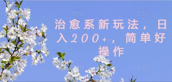 治愈系新玩法，日入200+，简单好操作【揭秘】_网创之家