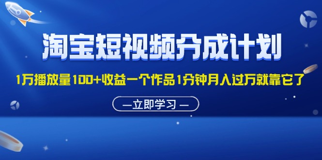 淘宝短视频分成计划1万播放量100+收益一个作品1分钟月入过万就靠它了_网创之家