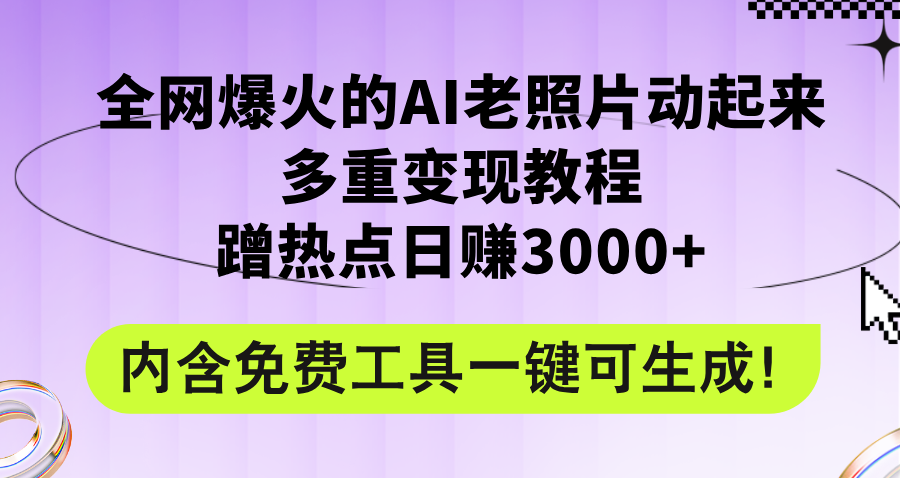 全网爆火的AI老照片动起来多重变现教程，蹭热点日赚3000+，内含免费工具_网创之家