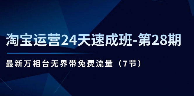 淘宝运营24天速成班-第28期：最新万相台无界带免费流量（7节）_网创之家