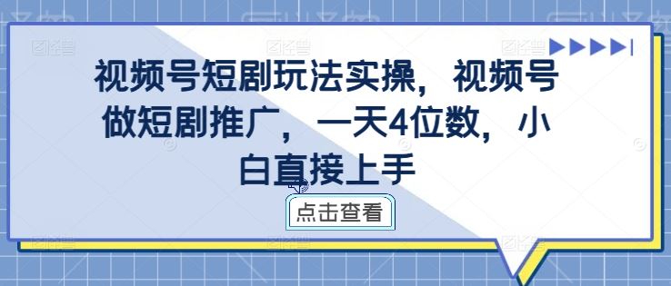 视频号短剧玩法实操，视频号做短剧推广，一天4位数，小白直接上手_网创之家