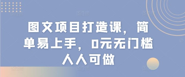 图文项目打造课，简单易上手，0元无门槛人人可做_网创之家