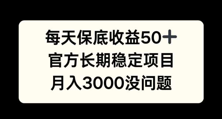 每天收益保底50+，官方长期稳定项目，月入3000没问题【揭秘】_网创之家