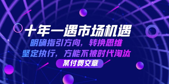 十年 一遇 市场机遇，明确指引方向，转换思维，坚定执行，方能不被时代…_网创之家