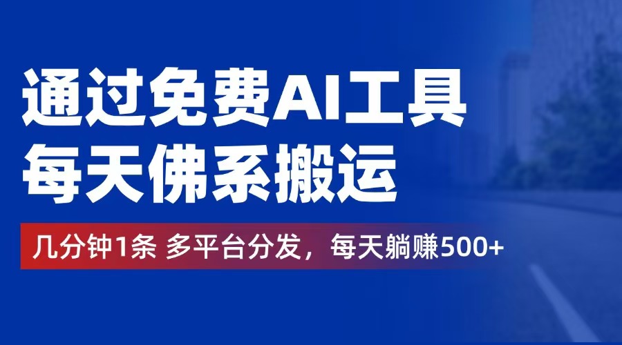 通过免费AI工具，每天佛系搬运。几分钟1条多平台分发，每天躺赚500+_网创之家