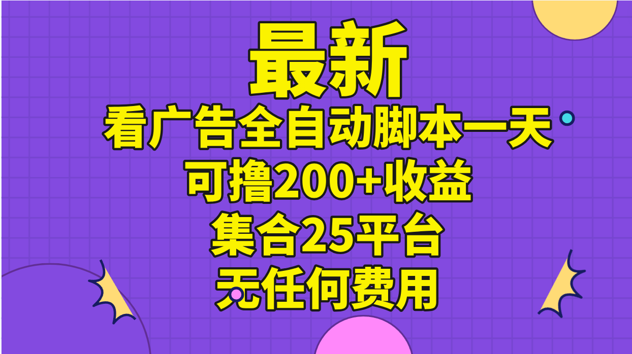 最新看广告全自动脚本一天可撸200+收益 。集合25平台 ，无任何费用_网创之家