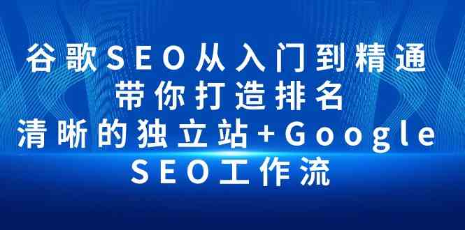 谷歌SEO从入门到精通 带你打造排名 清晰的独立站+Google SEO工作流_网创之家