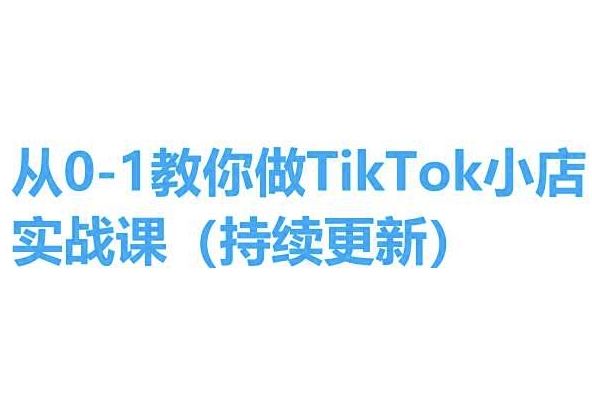 从0-1教你做TikTok小店实操课(持续更新)，手把手教你，简单易学_网创之家