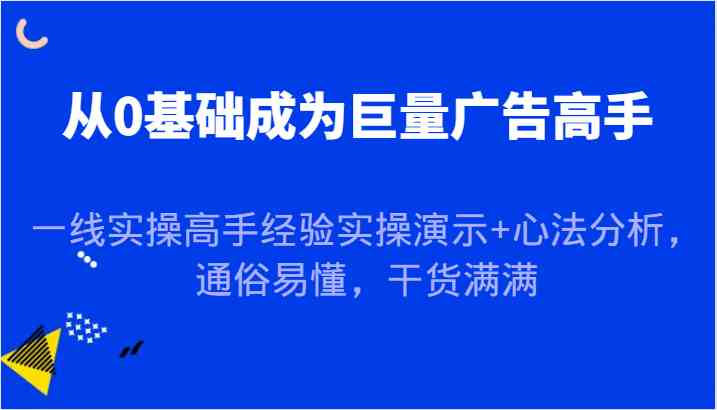 从0基础成为巨量广告高手，一线实操高手经验实操演示+心法分析，通俗易懂，干货满满_网创之家