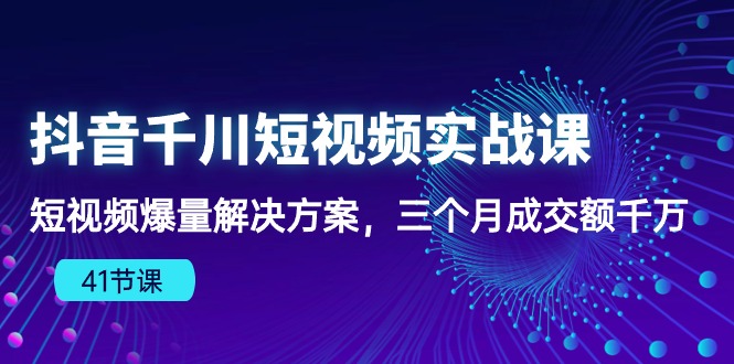 抖音视频千川短视频实战演练课：小视频爆量解决方法，三个月成交量一定_网创之家