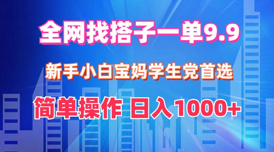 全网找搭子1单9.9 新手小白宝妈学生党首选 简单操作 日入1000+_网创之家