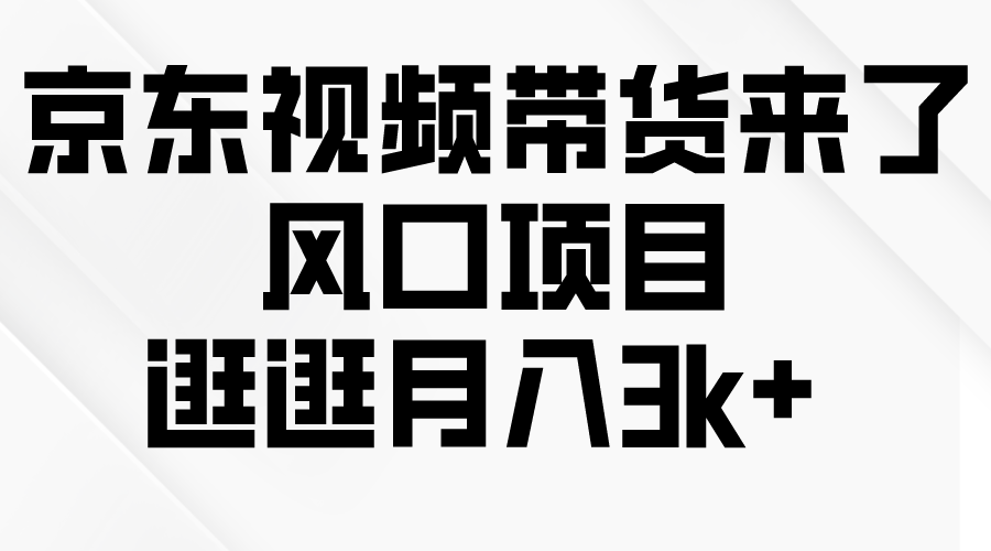 京东短视频带货来了，风口项目，逛逛月入3k+_网创之家