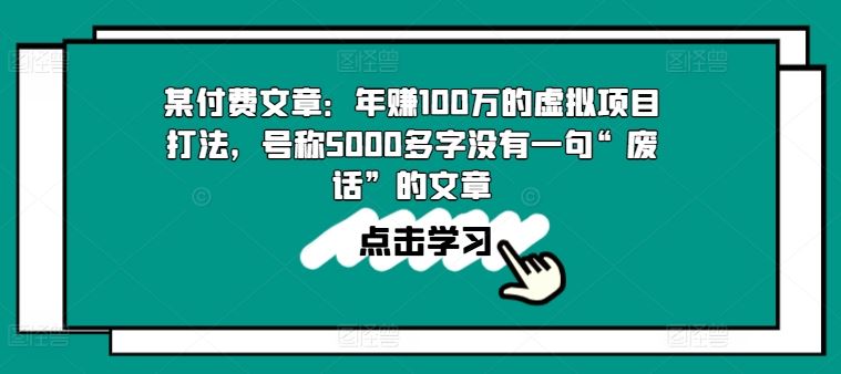 某付费文章：年赚100w的虚拟项目打法，号称5000多字没有一句“废话”的文章_网创之家