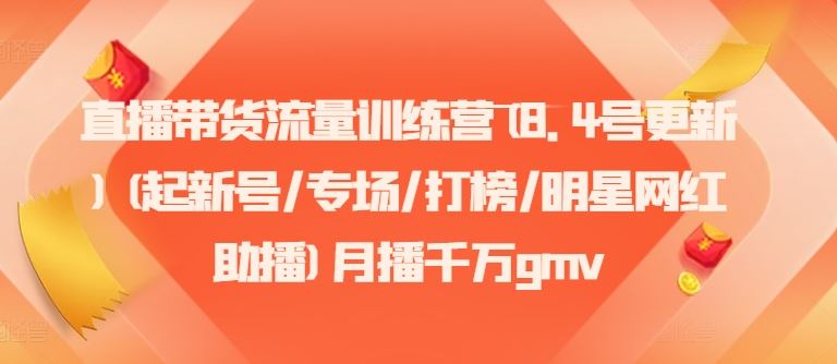 直播带货流量训练营(8.4号更新)(起新号/专场/打榜/明星网红助播)月播千万gmv_网创之家