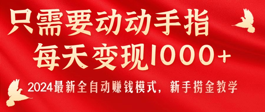 只需要动动手指，每天变现1000+，2024最新全自动赚钱模式，新手捞金教学！_网创之家