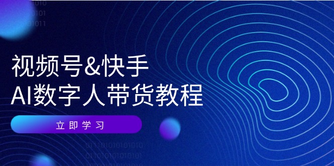 视频号&快手-AI数字人带货教程：认知、技术、运营、拓展与资源变现_网创之家