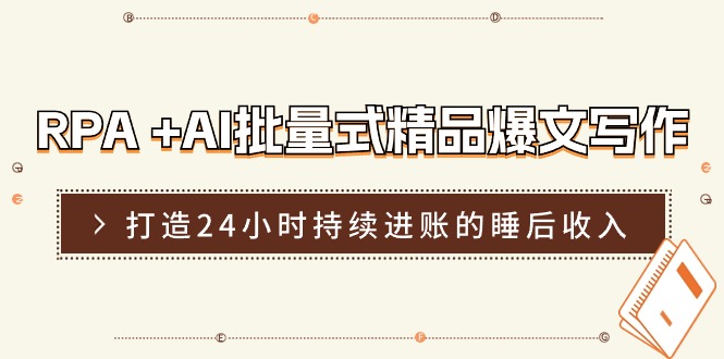 RPA+AI批量式精品爆文写作日更实操营，打造24小时持续进账的睡后收入_网创之家