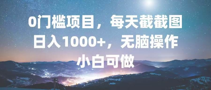 0门槛项目，每天截截图，日入1000+，轻松无脑，小白可做_网创之家