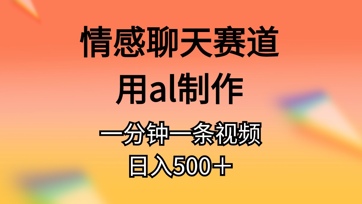 情感聊天赛道用al制作一分钟一条视频日入500＋_网创之家