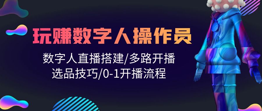 人人都能玩赚数字人操作员，数字人直播搭建多路开播选品技巧和开播流程_网创之家