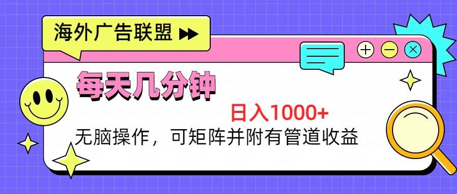 海外广告联盟，每天几分钟日入1000+无脑操作，可矩阵并附有管道收益_网创之家