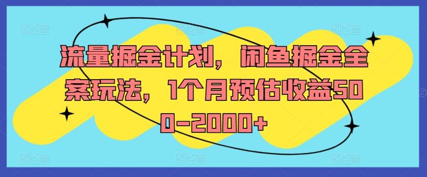 流量掘金计划，闲鱼掘金全案玩法，1个月预估收益500-2000+_网创之家