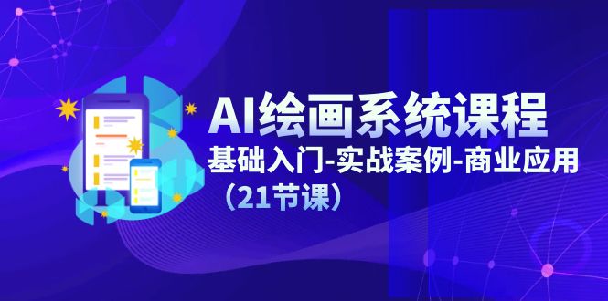 AI绘画系统课程，基础入门-实战案例-商业应用（21节课）_网创之家