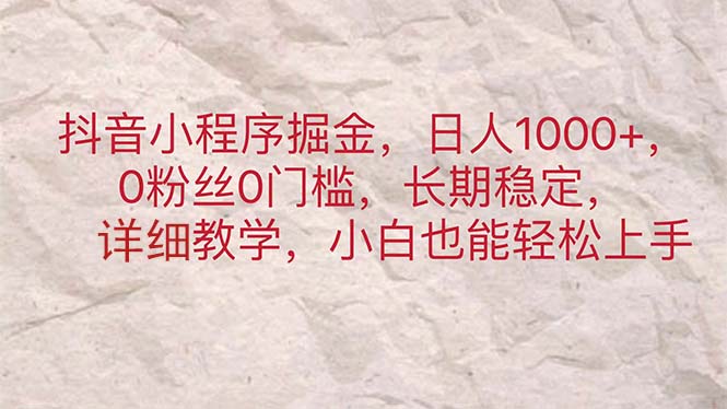 抖音小程序掘金，日人1000+，0粉丝0门槛，长期稳定，小白也能轻松上手_网创之家