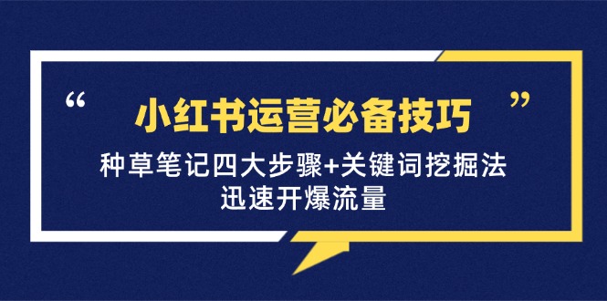 小红书运营必备技巧，种草笔记四大步骤+关键词挖掘法：迅速开爆流量_网创之家