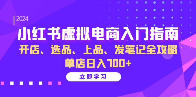 小红书虚拟电商入门指南：开店、选品、上品、发笔记全攻略 单店日入700+_网创之家