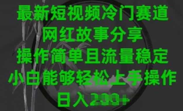 最新短视频冷门赛道，网红故事分享，操作简单且流量稳定，小白能够轻松上手操作【揭秘】_网创之家