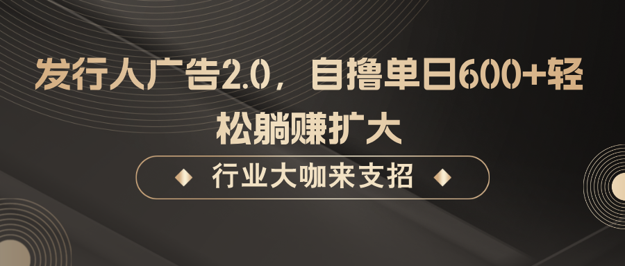 发行人广告2.0，无需任何成本自撸单日600+，轻松躺赚扩大_网创之家