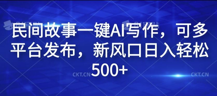 民间故事一键AI写作，可多平台发布，新风口日入轻松500+【揭秘】_网创之家