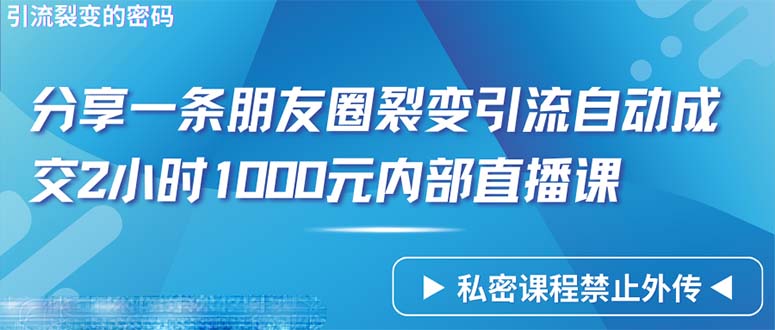 仅靠分享一条朋友圈裂变引流自动成交2小时1000内部直播课程_网创之家