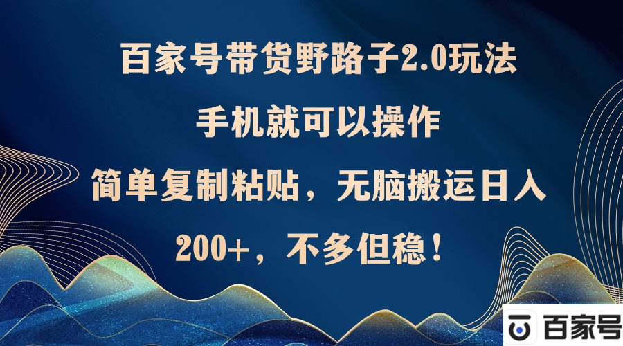 百家号带货野路子2.0玩法，手机就可以操作，简单复制粘贴，无脑搬运日…_网创之家