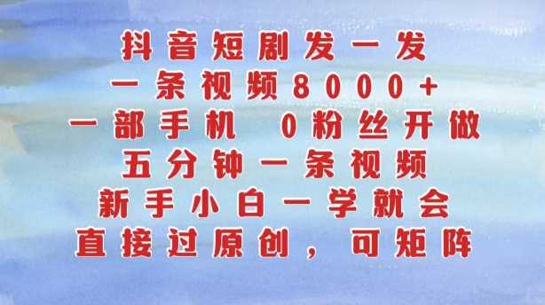 抖音短剧发一发，五分钟一条视频，新手小白一学就会，只要一部手机，0粉丝即可操作_网创之家