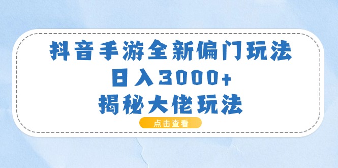 抖音手游全新偏门玩法，日入3000+，揭秘大佬玩法_网创之家