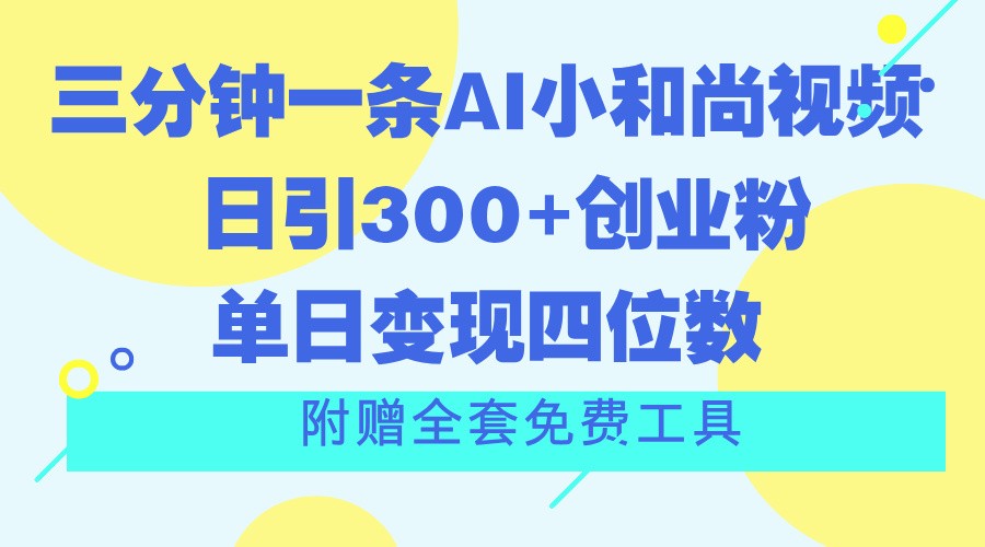 三分钟一条AI小和尚视频 ，日引300+创业粉。单日变现四位数 ，附赠全套免费工具_网创之家