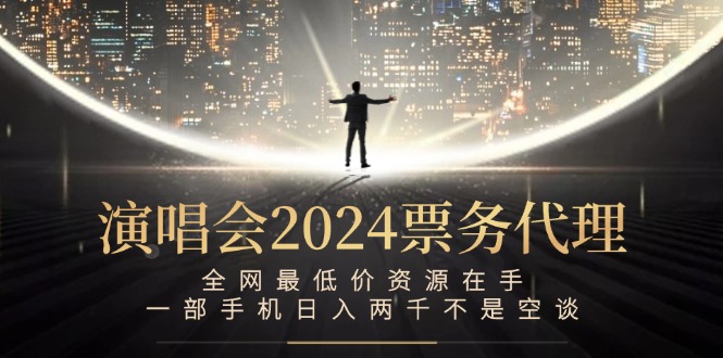 演唱会2024票务代理，全网最低价资源在手，一部手机日入两千不是空谈_网创之家