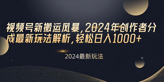 视频号新搬运风暴，2024年创作者分成最新玩法解析，轻松日入1000+_网创之家