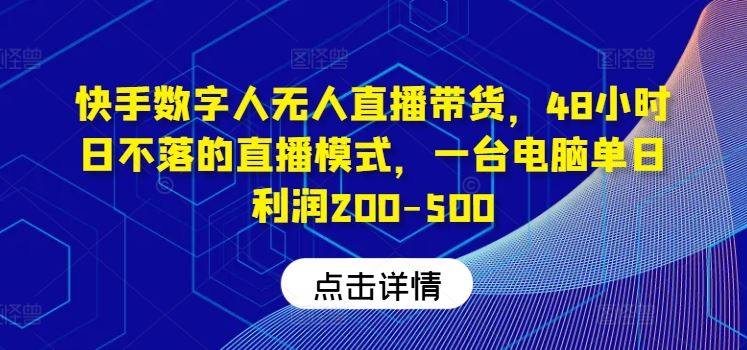 快手数字人无人直播带货，48小时日不落的直播模式，一台电脑单日利润200-500_网创之家