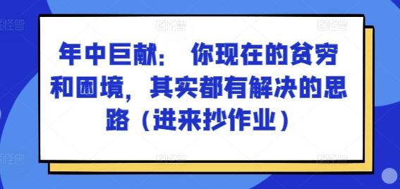 某付费文章：年中巨献： 你现在的贫穷和困境，其实都有解决的思路 (进来抄作业)_网创之家