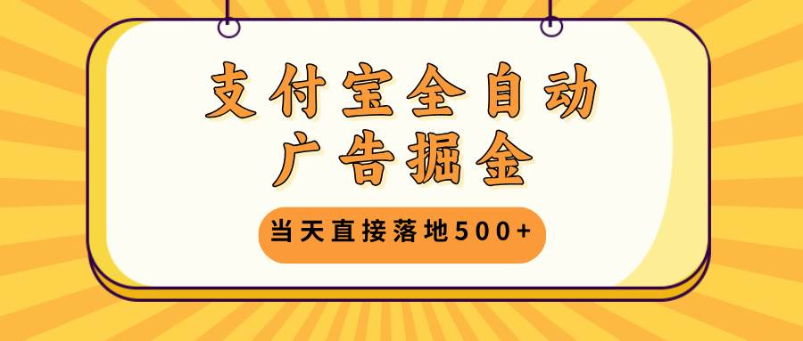 支付宝全自动广告掘金，当天直接落地500+，无需养鸡可矩阵放大操作_网创之家