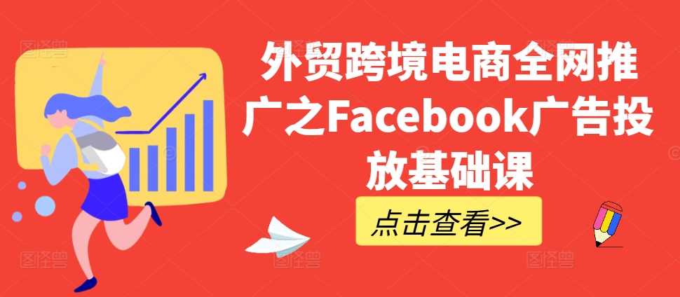 外贸跨境电商全网推广之Facebook广告投放基础课_网创之家