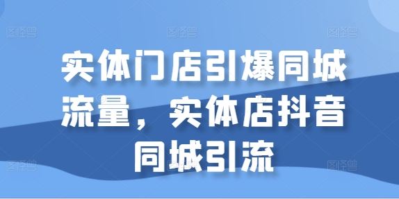 实体门店引爆同城流量，实体店抖音同城引流_网创之家