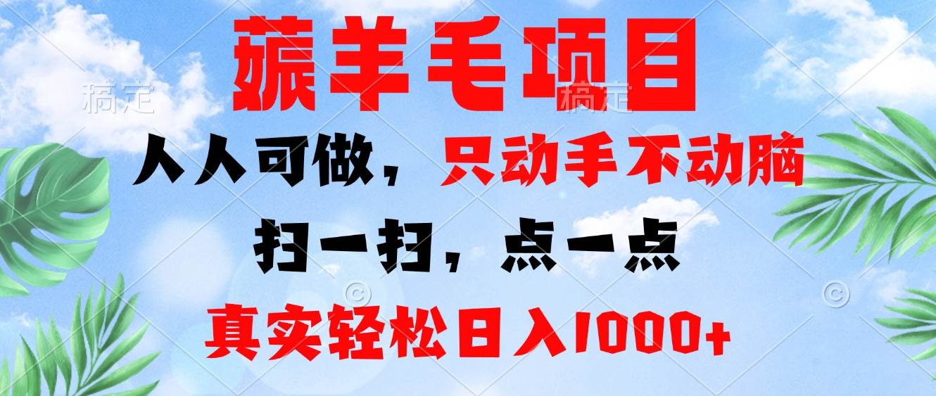 薅羊毛项目，人人可做，只动手不动脑。扫一扫，点一点，真实轻松日入1000+_网创之家