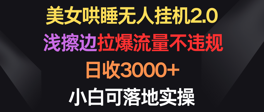 美女哄睡无人挂机2.0，浅擦边拉爆流量不违规，日收3000+，小白可落地实操_网创之家